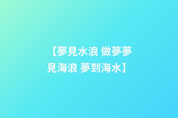 【夢見水浪 做夢夢見海浪 夢到海水】